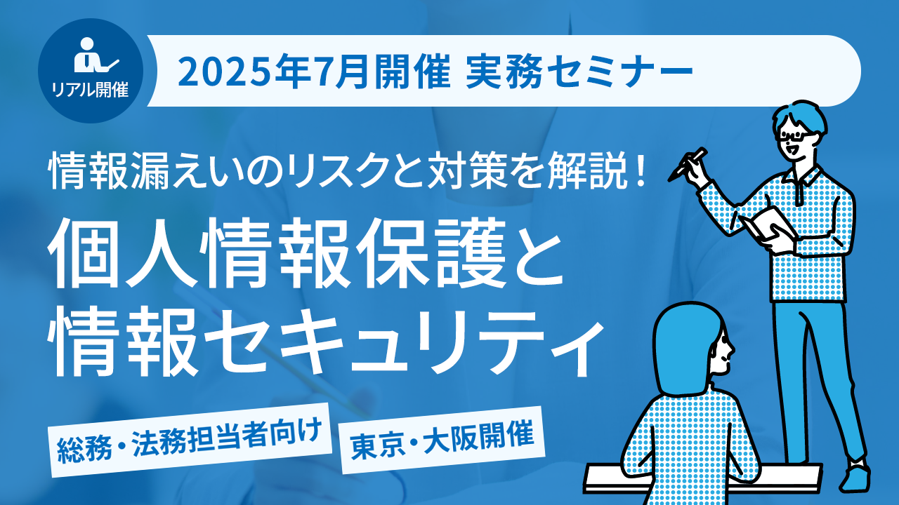 【2025年7月開催 実務セミナー】情報漏えいのリスクと対策を解説！ 個人情報保護と情報セキュリティ