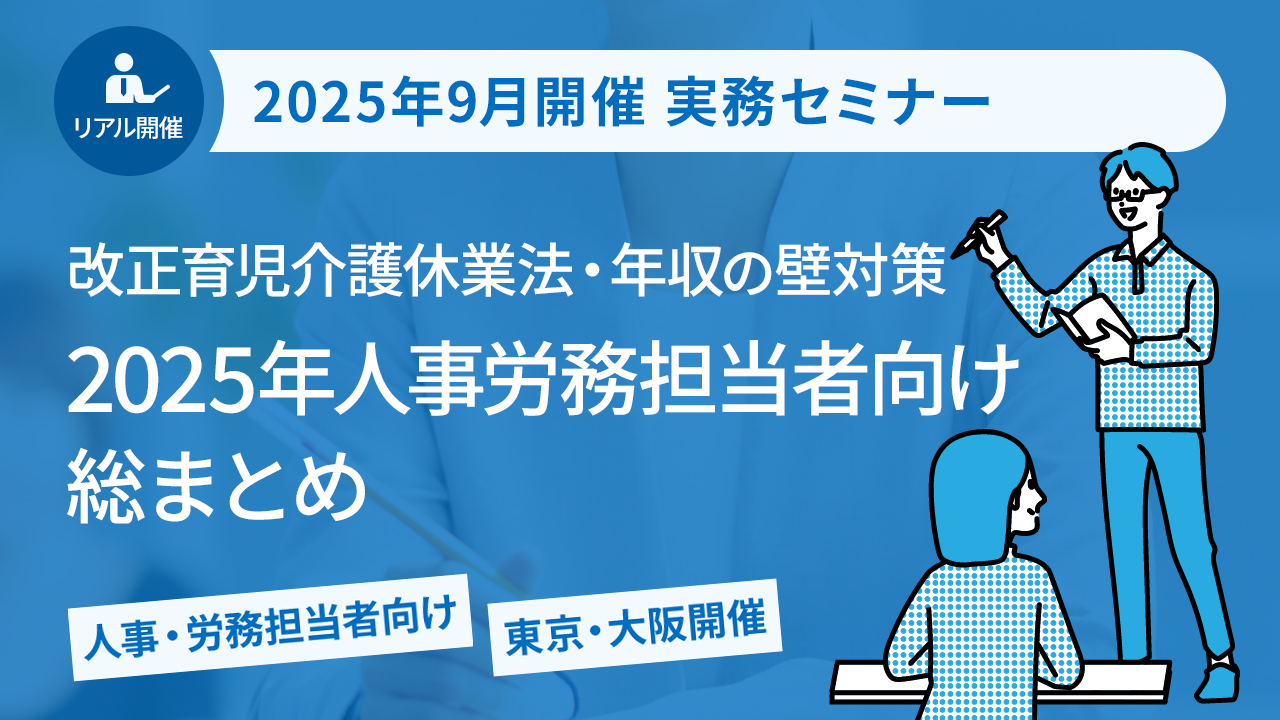 【2025年9月開催 実務セミナー】改正育児介護休業法・年収の壁対策 2025年人事労務担当者向け総まとめ
