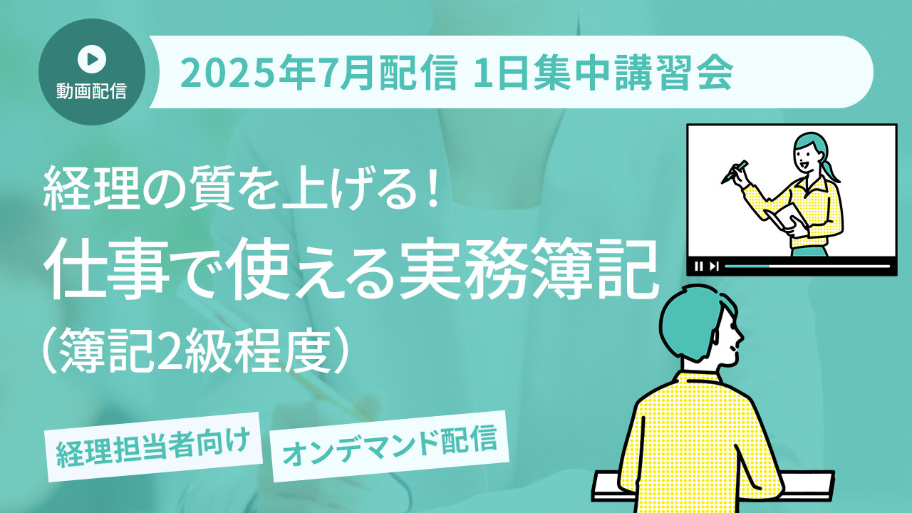 【2025年7月開催 1日集中講習会】経理の質を上げる！ 仕事で使える実務簿記（簿記2級程度）（オンデマンド配信）