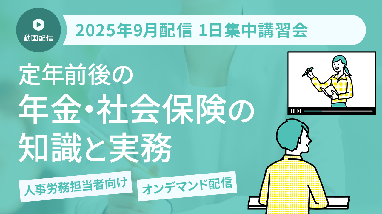 【2025年9月開催 1日集中講習会】定年前後の年金・社会保険の知識と実務（オンデマンド配信講座）