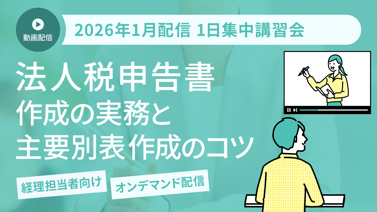 【2025年12月開催 1日集中講習会】法人税申告書作成の実務と 主要別表作成のコツ（オンデマンド配信講座）