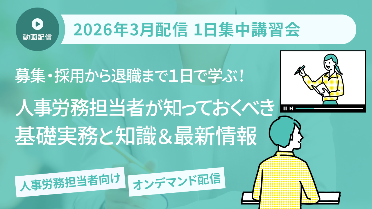 【2026年2月開催 1日集中講習会】募集・採用から退職まで1日で学ぶ！ 人事労務担当者が知っておくべき基礎実務と知識＆最新情報（オンデマンド配信講座）