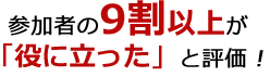 参加者の9割以上が「役に立った」と評価！